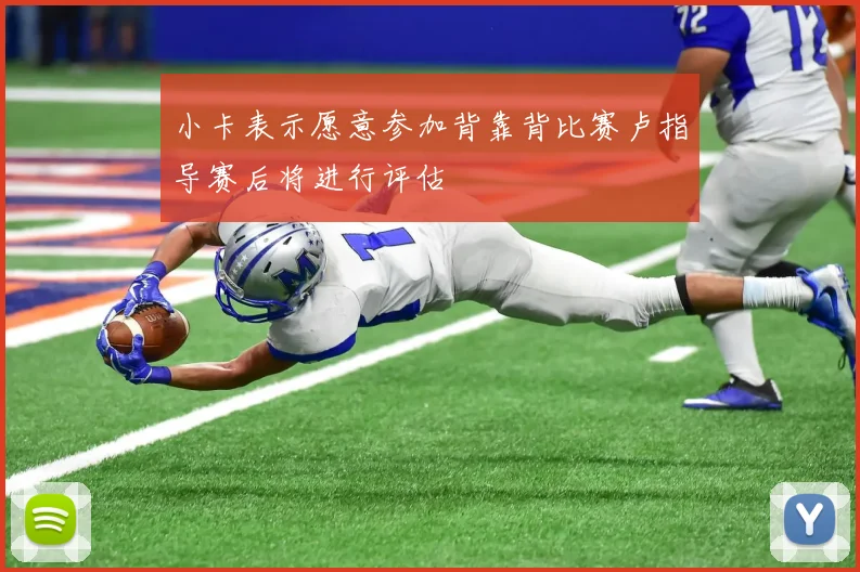 小卡表示愿意参加背靠背比赛卢指导赛后将进行评估