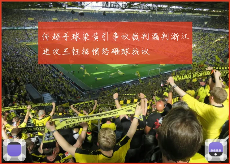 何超手球染黄引争议裁判漏判浙江进攻王钰栋愤怒砸球抗议