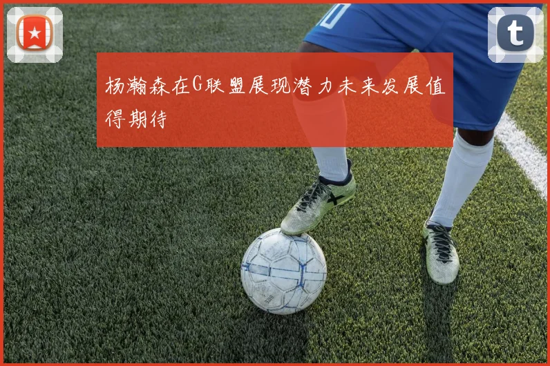 杨瀚森在G联盟展现潜力未来发展值得期待
