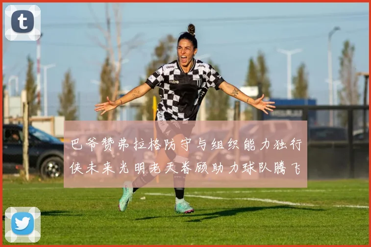 巴爷赞弗拉格防守与组织能力独行侠未来光明老天眷顾助力球队腾飞