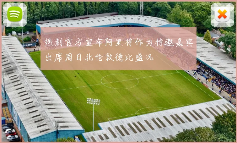 热刺官方宣布阿里将作为特邀嘉宾出席周日北伦敦德比盛况