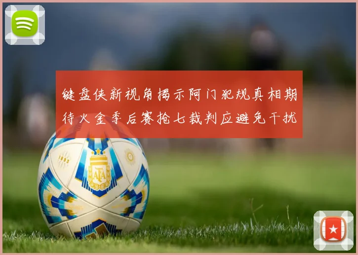 键盘侠新视角揭示阿门犯规真相期待火金季后赛抢七裁判应避免干扰比赛