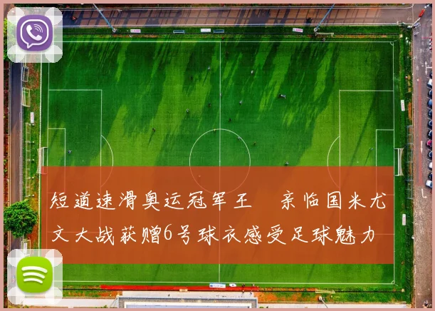 短道速滑奥运冠军王濛亲临国米尤文大战获赠6号球衣感受足球魅力