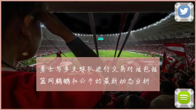 勇士与多支球队进行交易对话包括篮网鹈鹕和公牛的最新动态分析