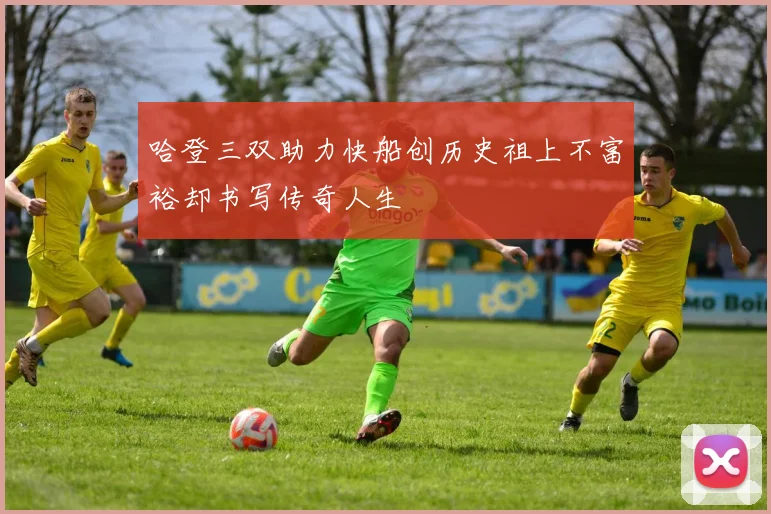 哈登三双助力快船创历史祖上不富裕却书写传奇人生