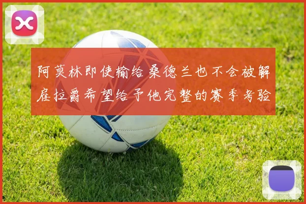 阿莫林即使输给桑德兰也不会被解雇拉爵希望给予他完整的赛季考验