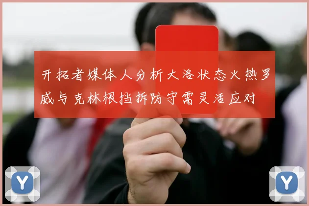 开拓者媒体人分析大洛状态火热罗威与克林根挡拆防守需灵活应对