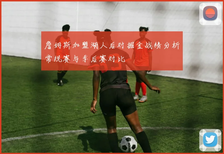 詹姆斯加盟湖人后对掘金战绩分析常规赛与季后赛对比