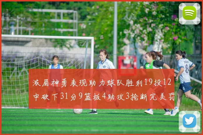 浓眉神勇表现助力球队胜利19投12中砍下31分9篮板4助攻3抢断完美罚球6中6